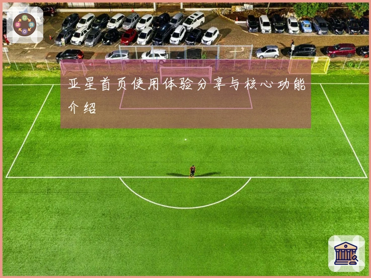 亚星首页使用体验分享与核心功能介绍