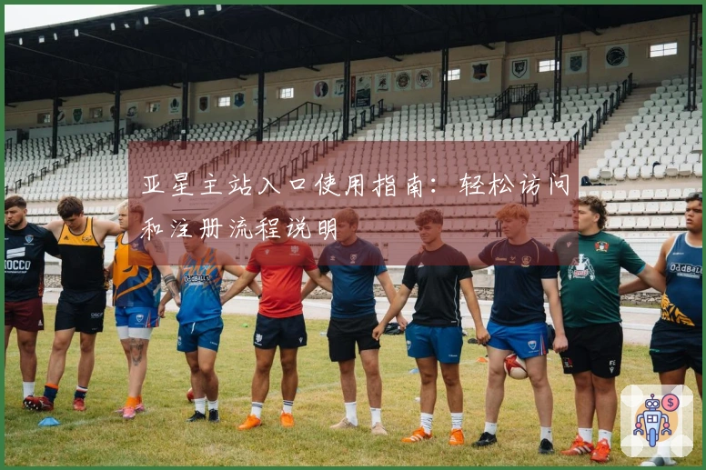 亚星主站入口使用指南：轻松访问和注册流程说明