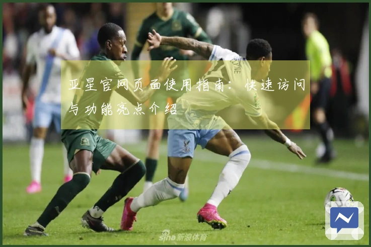 亚星官网页面使用指南：快速访问与功能亮点介绍