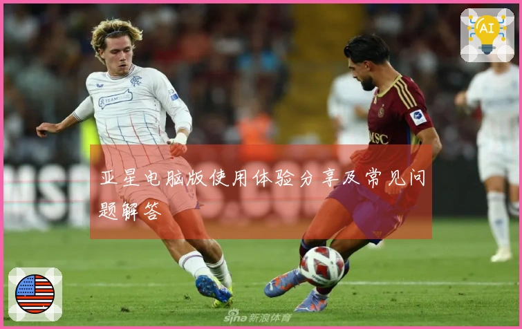 亚星电脑版使用体验分享及常见问题解答